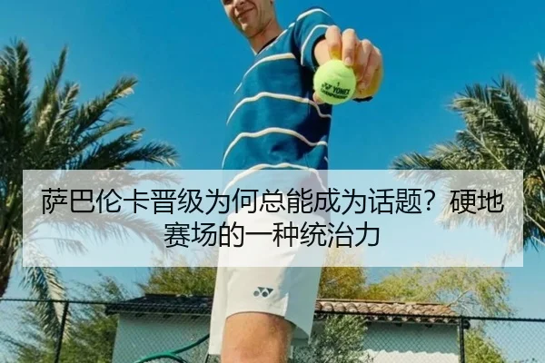萨巴伦卡晋级为何总能成为话题？硬地赛场的一种统治力